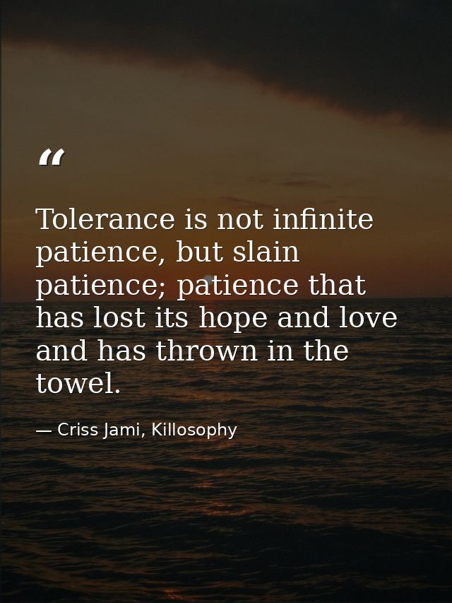 Tolerance is not infinite patience, but slain patience; patience that has lost its hope and love and has thrown in the t — Criss Jami, Killosophy