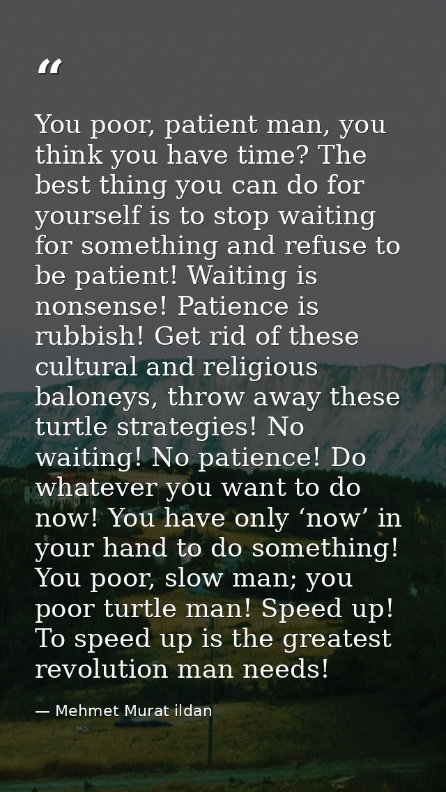 You poor, patient man, you think you have time? The best thing you can do for yourself is to stop waiting for something  — Mehmet Murat ildan
