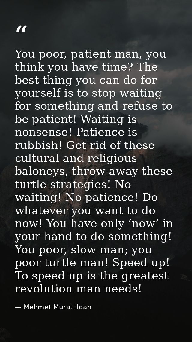 You poor, patient man, you think you have time? The best thing you can do for yourself is to stop waiting for something  — Mehmet Murat ildan