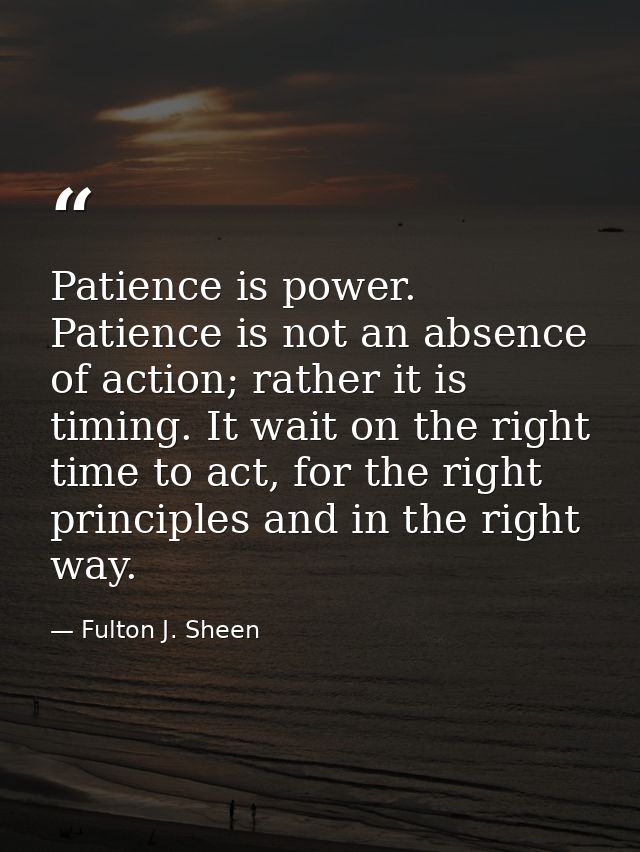 Patience is power. Patience is not an absence of action; rather it is timing. It wait on the right time to act, for the  — Fulton J. Sheen