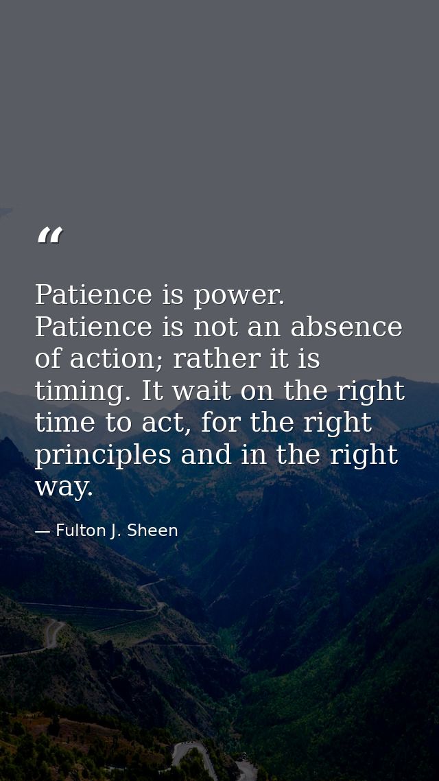 Patience is power. Patience is not an absence of action; rather it is timing. It wait on the right time to act, for the  — Fulton J. Sheen