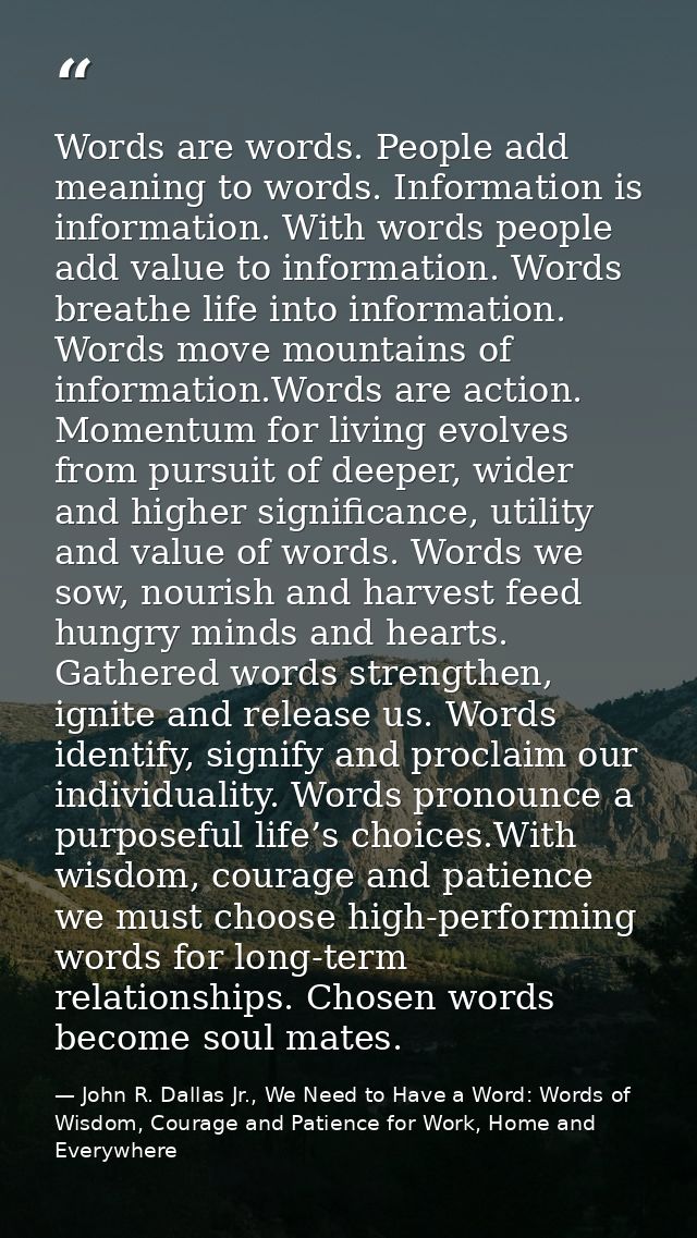Words are words. People add meaning to words. Information is information. With words people add value to information. Wo — John R. Dallas Jr., We Need to Have a Word: Words of Wisdom, Courage and Patience for Work, Home and Everywhere
