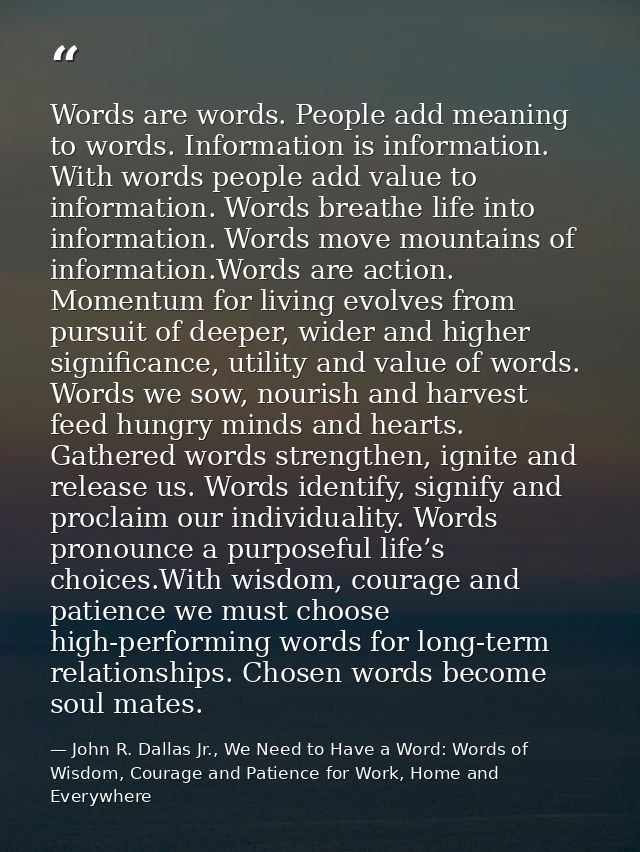 Words are words. People add meaning to words. Information is information. With words people add value to information. Wo — John R. Dallas Jr., We Need to Have a Word: Words of Wisdom, Courage and Patience for Work, Home and Everywhere