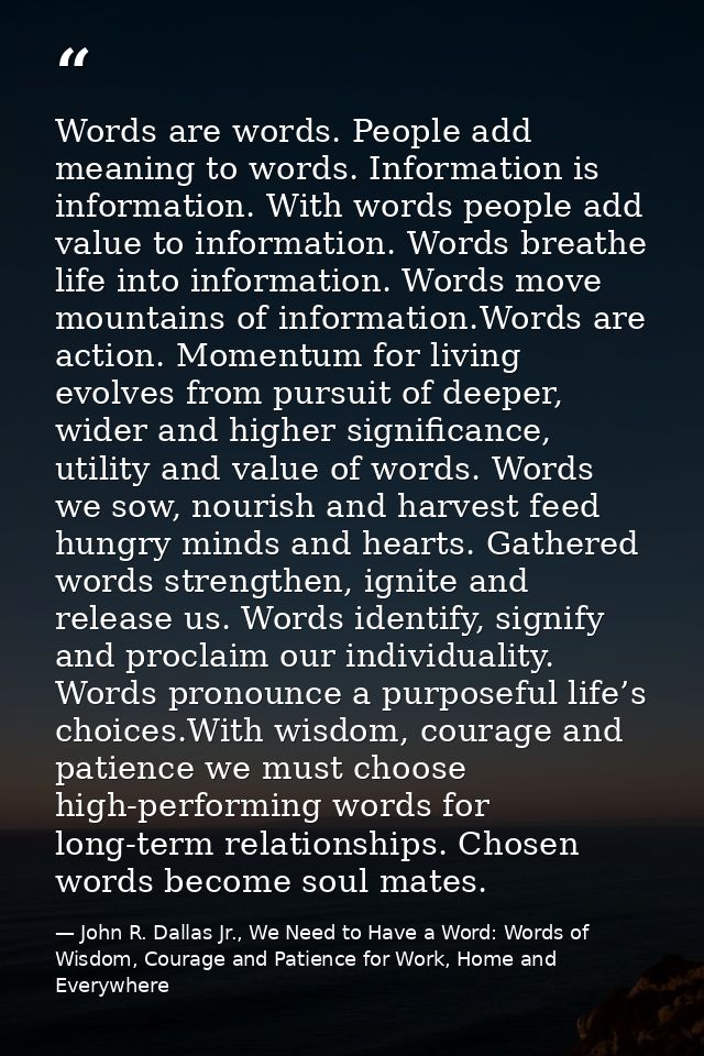 Words are words. People add meaning to words. Information is information. With words people add value to information. Wo — John R. Dallas Jr., We Need to Have a Word: Words of Wisdom, Courage and Patience for Work, Home and Everywhere