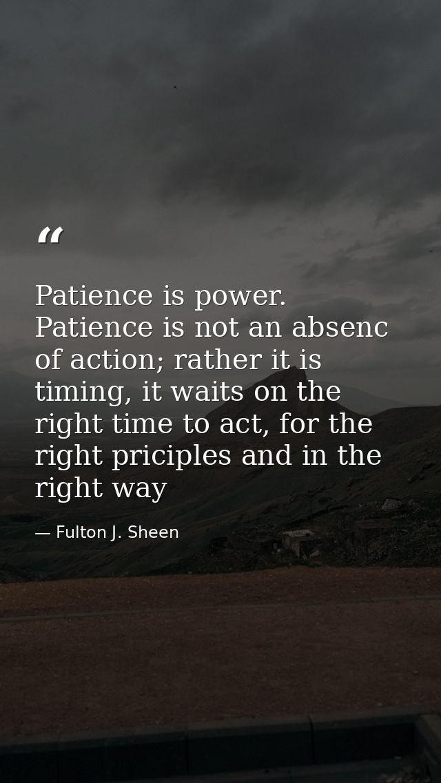 Patience is power. Patience is not an absenc of action; rather it is timing, it waits on the right time to act, for the  — Fulton J. Sheen