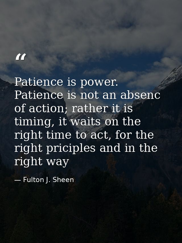 Patience is power. Patience is not an absenc of action; rather it is timing, it waits on the right time to act, for the  — Fulton J. Sheen