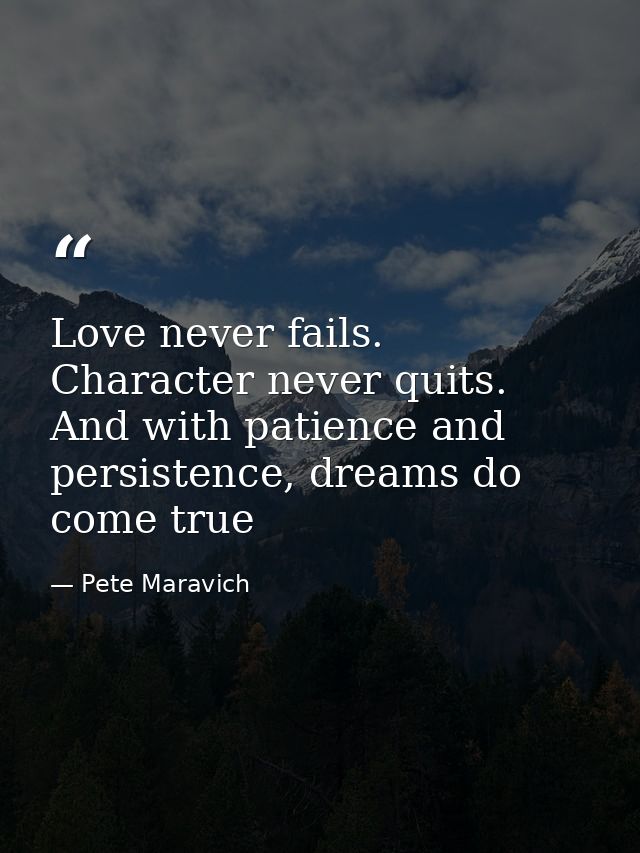 Love never fails. Character never quits. And with patience and persistence, dreams do come true — Pete Maravich