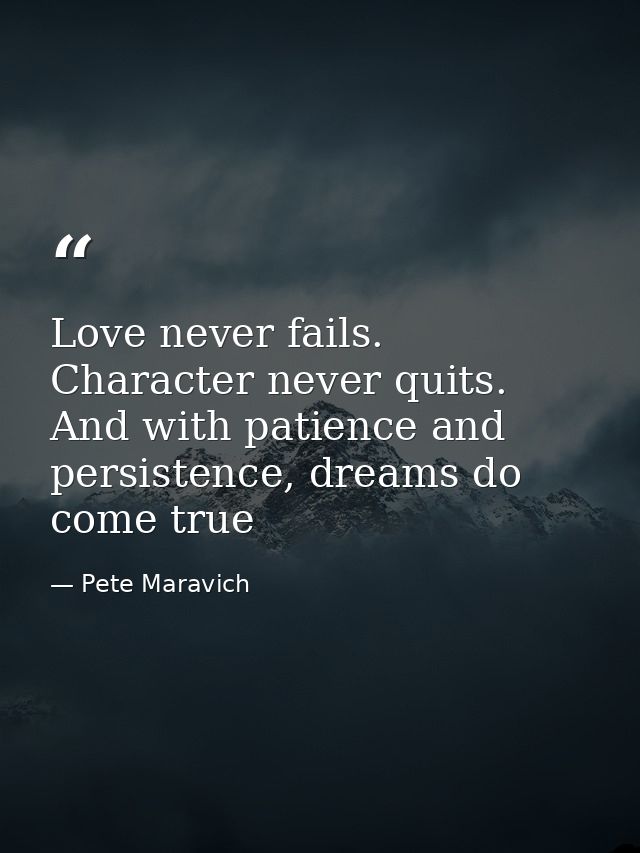 Love never fails. Character never quits. And with patience and persistence, dreams do come true — Pete Maravich