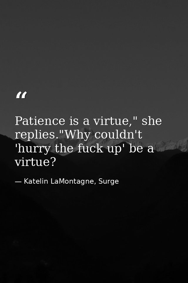 Patience is a virtue," she replies."Why couldn't 'hurry the fuck up' be a virtue? — Katelin LaMontagne, Surge