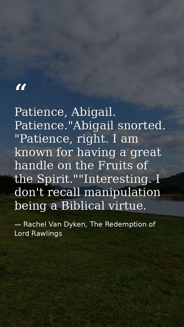Patience, Abigail. Patience."Abigail snorted. "Patience, right. I am known for having a great handle on the Fruits of th — Rachel Van Dyken, The Redemption of Lord Rawlings