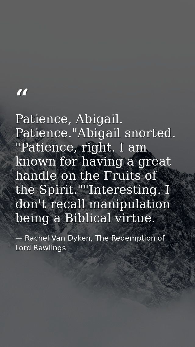 Patience, Abigail. Patience."Abigail snorted. "Patience, right. I am known for having a great handle on the Fruits of th — Rachel Van Dyken, The Redemption of Lord Rawlings