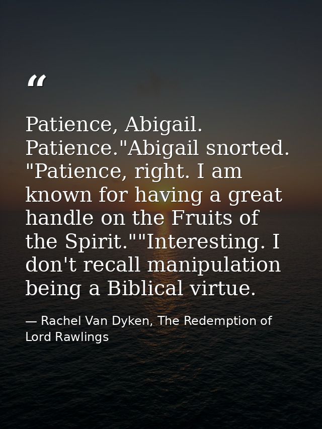Patience, Abigail. Patience."Abigail snorted. "Patience, right. I am known for having a great handle on the Fruits of th — Rachel Van Dyken, The Redemption of Lord Rawlings