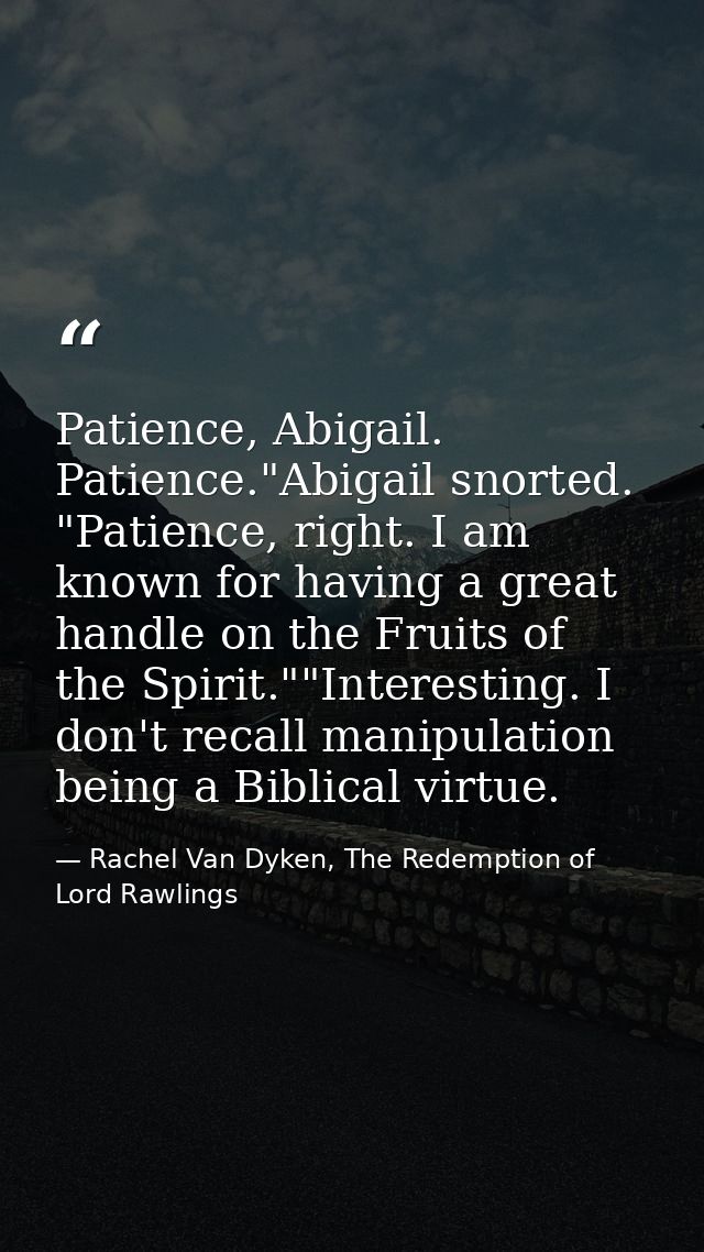 Patience, Abigail. Patience."Abigail snorted. "Patience, right. I am known for having a great handle on the Fruits of th — Rachel Van Dyken, The Redemption of Lord Rawlings