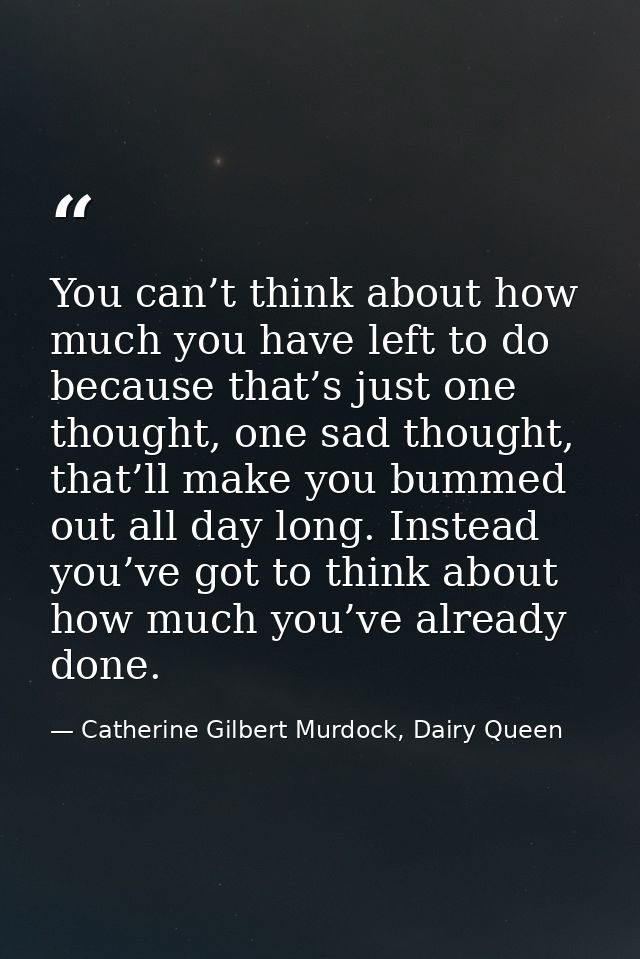 You can’t think about how much you have left to do because that’s just one thought, one sad thought, that’ll make you bu — Catherine Gilbert Murdock, Dairy Queen