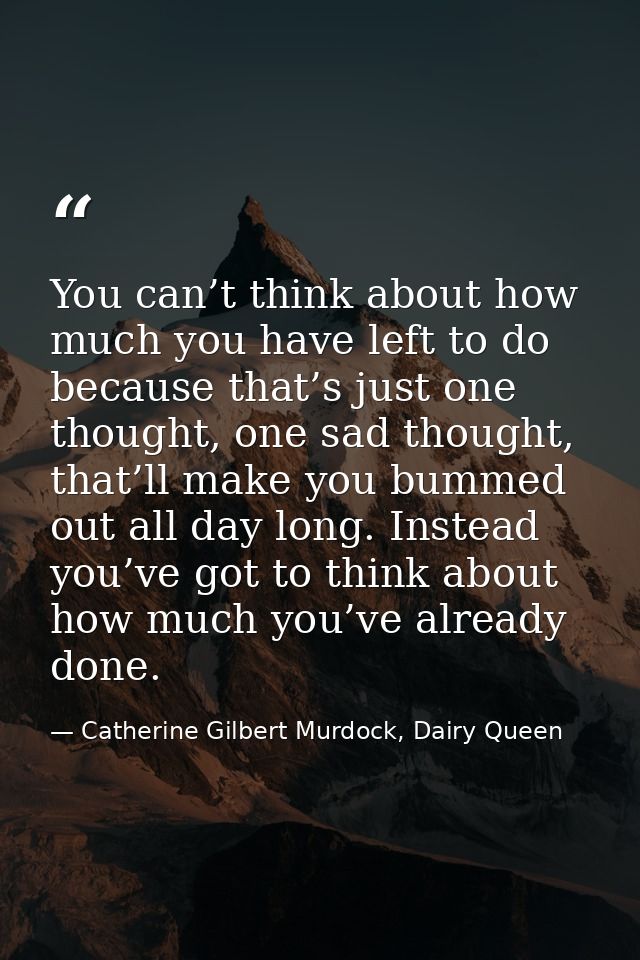 You can’t think about how much you have left to do because that’s just one thought, one sad thought, that’ll make you bu — Catherine Gilbert Murdock, Dairy Queen