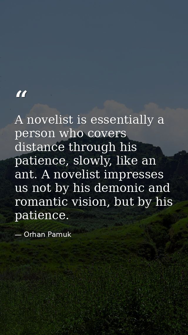 A novelist is essentially a person who covers distance through his patience, slowly, like an ant. A novelist impresses u — Orhan Pamuk