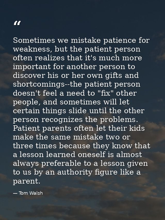 Sometimes we mistake patience for weakness, but the patient person often realizes that it's much more important for anot — Tom Walsh