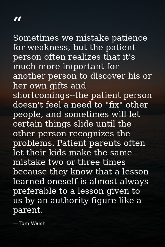 Sometimes we mistake patience for weakness, but the patient person often realizes that it's much more important for anot — Tom Walsh