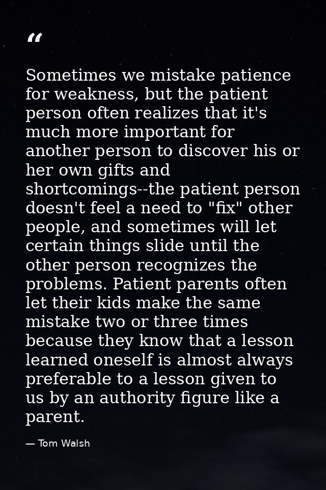 Sometimes we mistake patience for weakness, but the patient person often realizes that it's much more important for anot — Tom Walsh