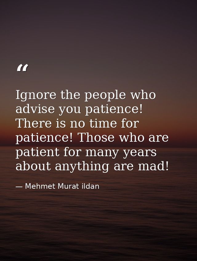 Ignore the people who advise you patience! There is no time for patience! Those who are patient for many years about any — Mehmet Murat ildan