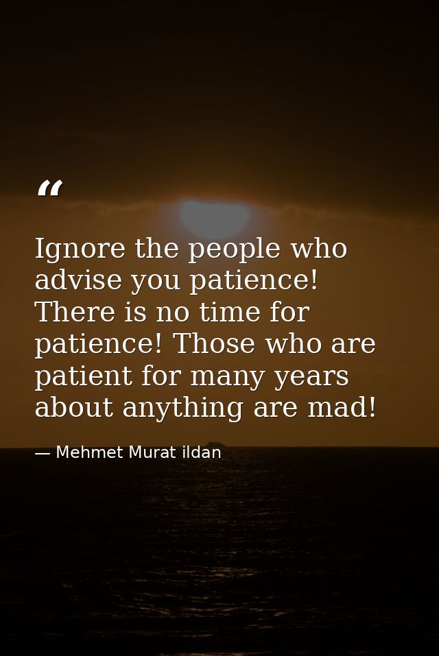 Ignore the people who advise you patience! There is no time for patience! Those who are patient for many years about any — Mehmet Murat ildan