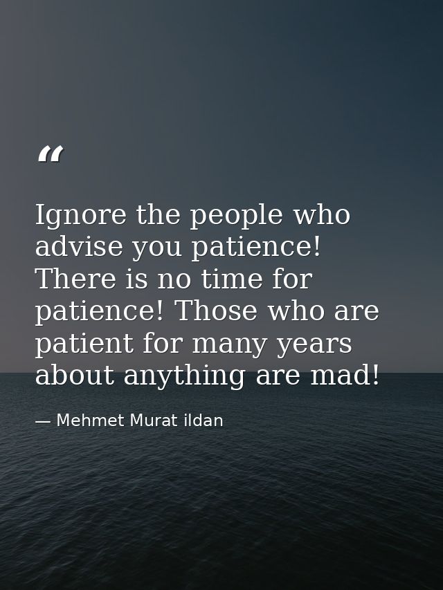 Ignore the people who advise you patience! There is no time for patience! Those who are patient for many years about any — Mehmet Murat ildan