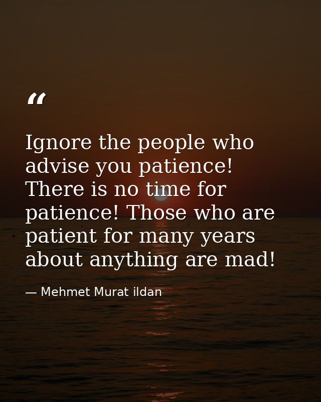 Ignore the people who advise you patience! There is no time for patience! Those who are patient for many years about any — Mehmet Murat ildan