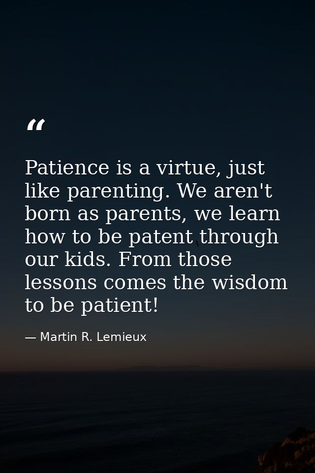 Patience is a virtue, just like parenting. We aren't born as parents, we learn how to be patent through our kids. From t — Martin R. Lemieux
