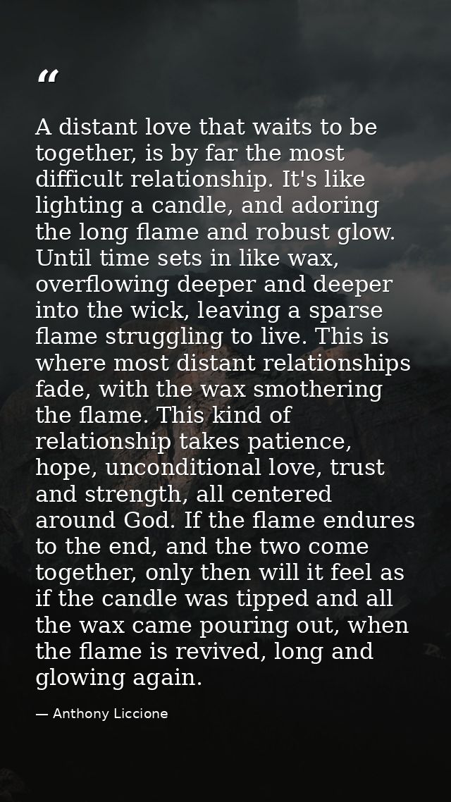 A distant love that waits to be together, is by far the most difficult relationship. It's like lighting a candle, and ad — Anthony Liccione