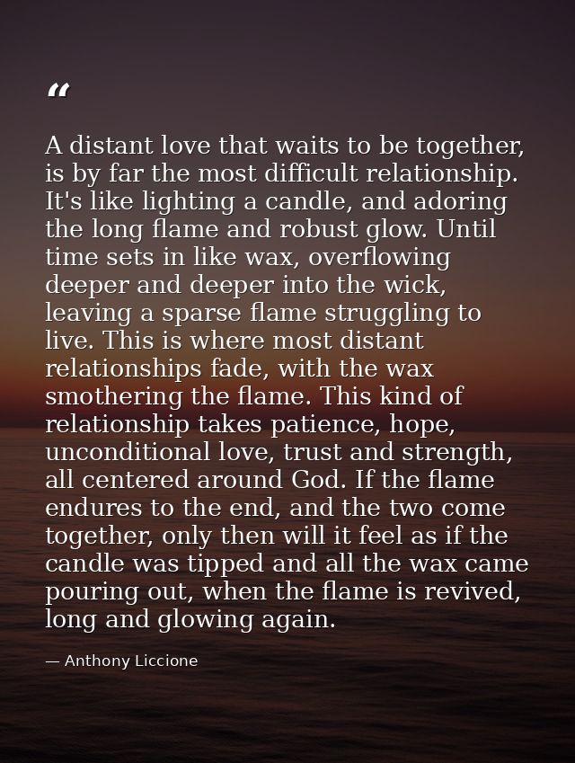 A distant love that waits to be together, is by far the most difficult relationship. It's like lighting a candle, and ad — Anthony Liccione