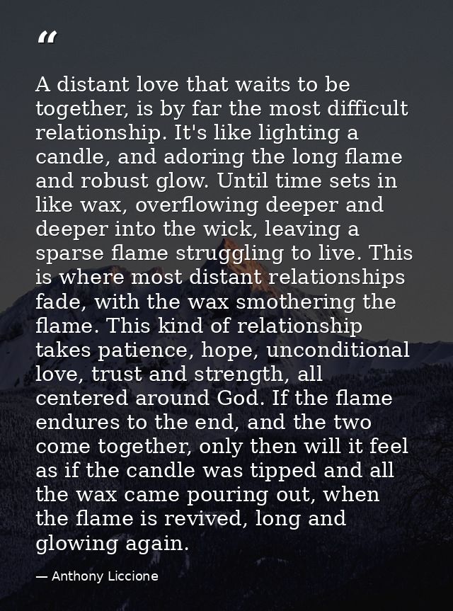 A distant love that waits to be together, is by far the most difficult relationship. It's like lighting a candle, and ad — Anthony Liccione