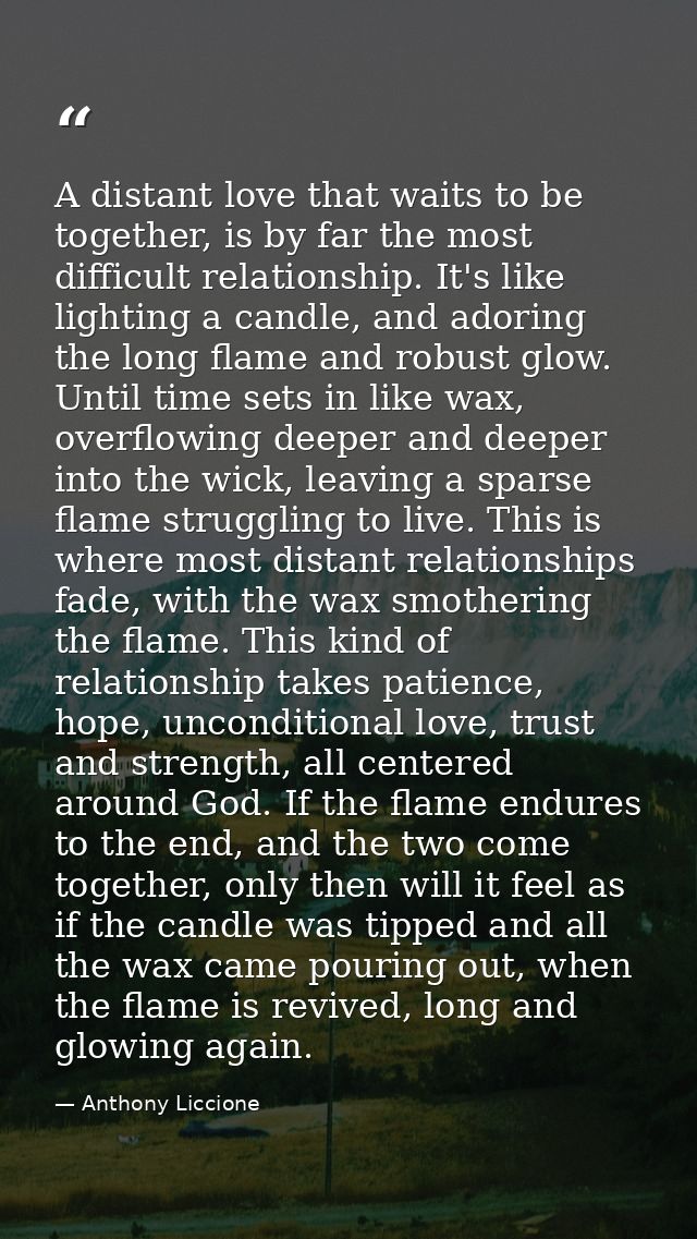 A distant love that waits to be together, is by far the most difficult relationship. It's like lighting a candle, and ad — Anthony Liccione