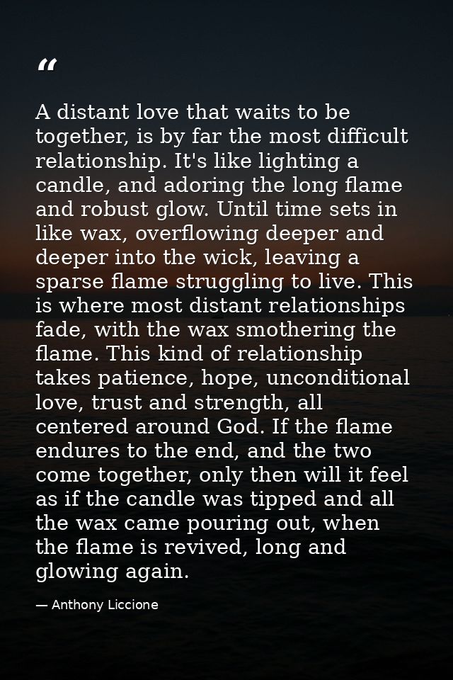 A distant love that waits to be together, is by far the most difficult relationship. It's like lighting a candle, and ad — Anthony Liccione