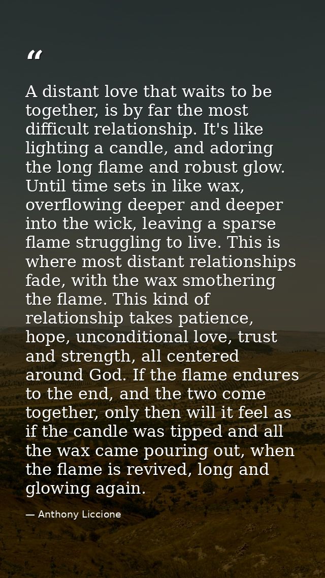 A distant love that waits to be together, is by far the most difficult relationship. It's like lighting a candle, and ad — Anthony Liccione
