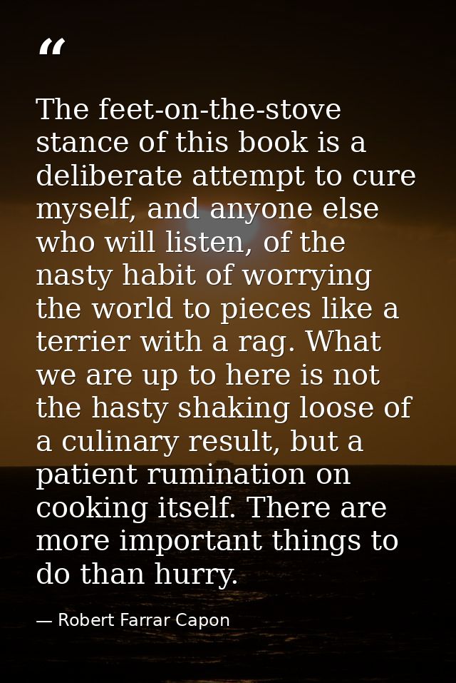 The feet-on-the-stove stance of this book is a deliberate attempt to cure myself, and anyone else who will listen, of th — Robert Farrar Capon