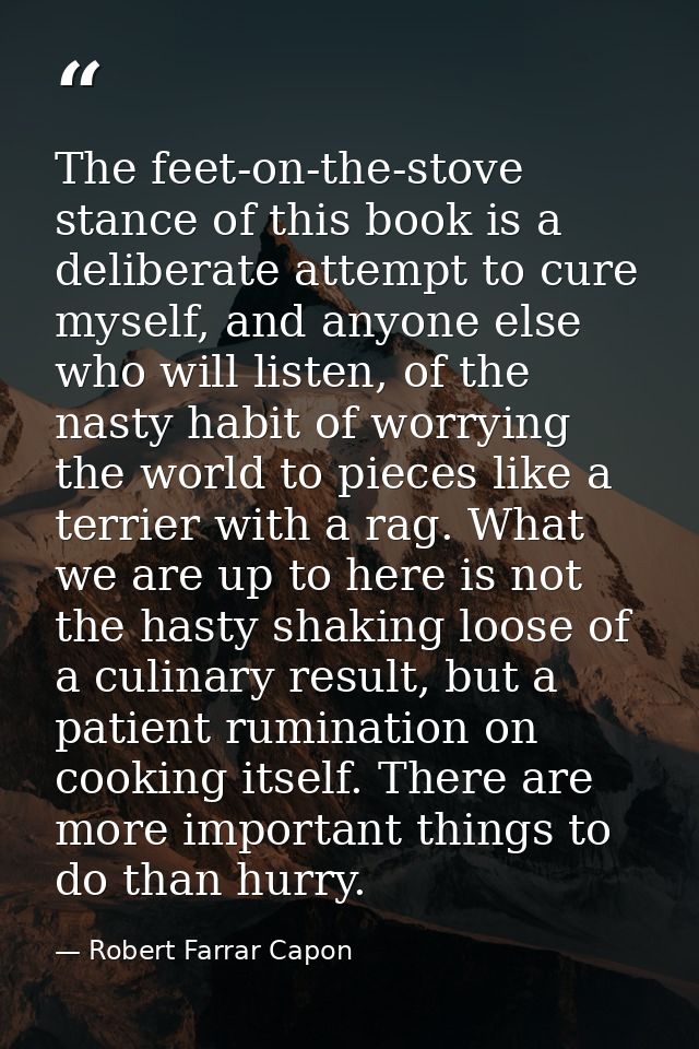 The feet-on-the-stove stance of this book is a deliberate attempt to cure myself, and anyone else who will listen, of th — Robert Farrar Capon