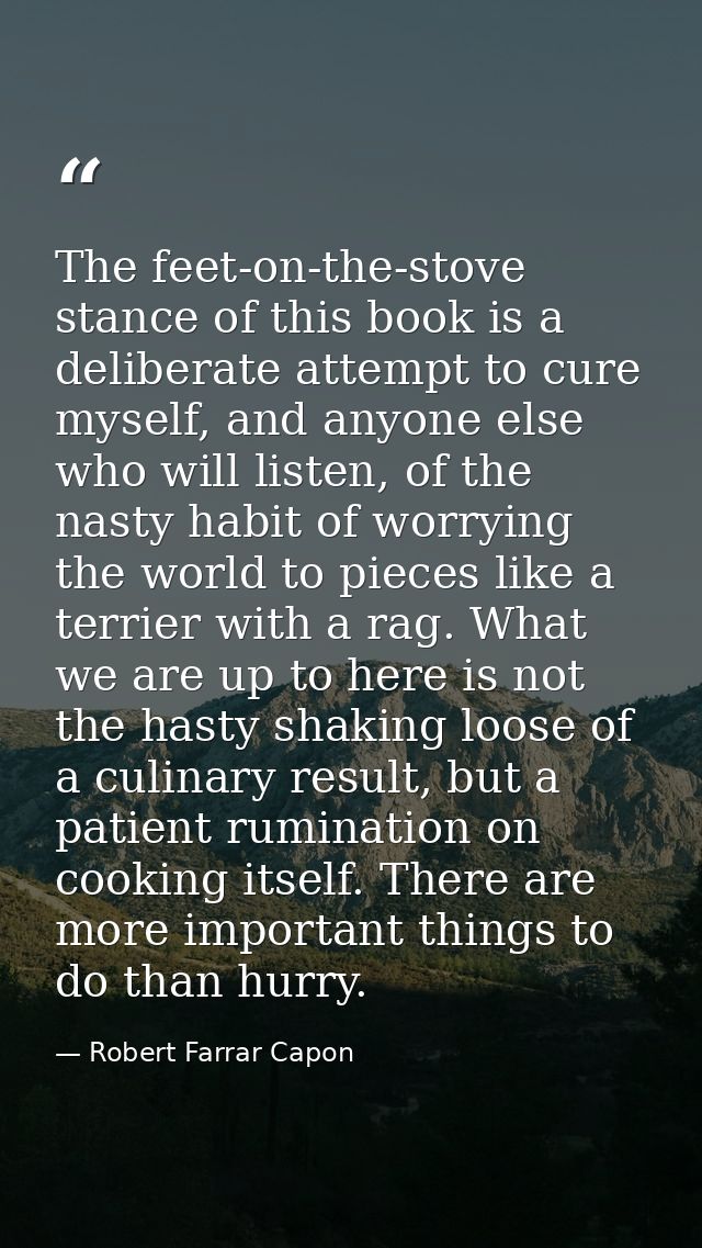 The feet-on-the-stove stance of this book is a deliberate attempt to cure myself, and anyone else who will listen, of th — Robert Farrar Capon