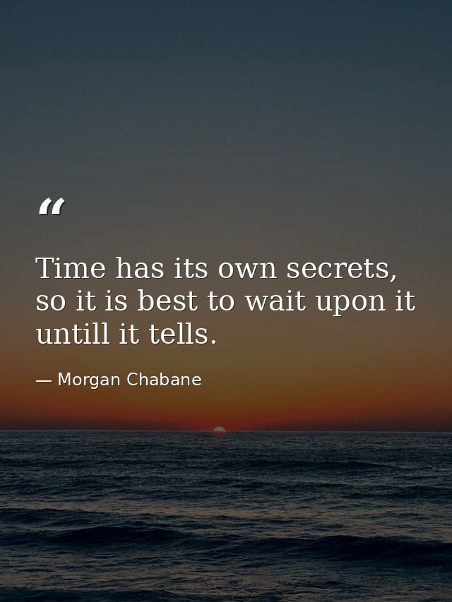 Time has its own secrets, so it is best to wait upon it untill it tells. — Morgan Chabane