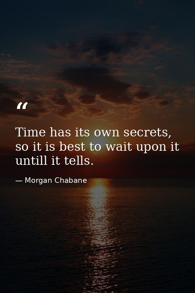 Time has its own secrets, so it is best to wait upon it untill it tells. — Morgan Chabane
