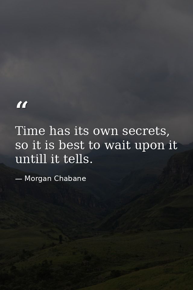 Time has its own secrets, so it is best to wait upon it untill it tells. — Morgan Chabane