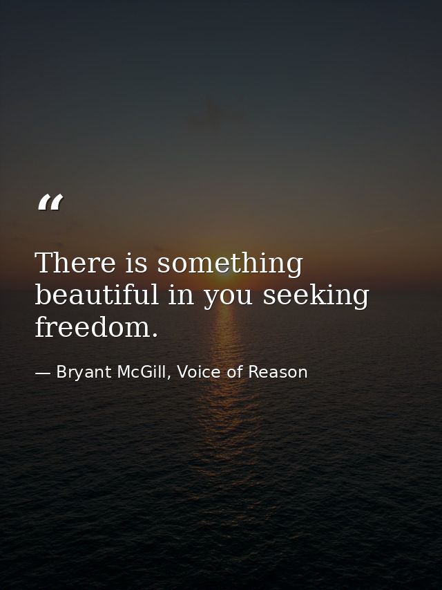 There is something beautiful in you seeking freedom. — Bryant McGill, Voice of Reason