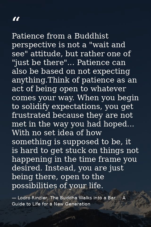 Patience from a Buddhist perspective is not a "wait and see" attitude, but rather one of "just be there"... Patience can — Lodro Rinzler, The Buddha Walks into a Bar...: A Guide to Life for a New Generation