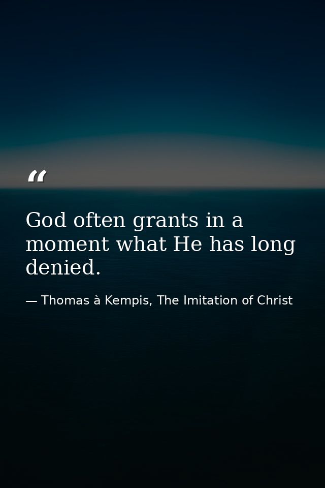 God often grants in a moment what He has long denied. — Thomas à Kempis, The Imitation of Christ