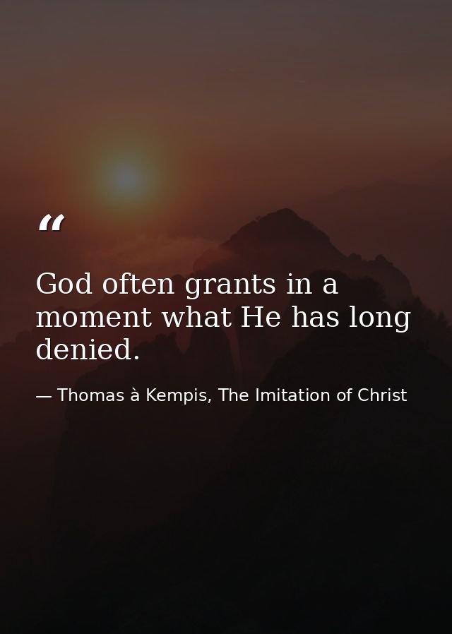 God often grants in a moment what He has long denied. — Thomas à Kempis, The Imitation of Christ