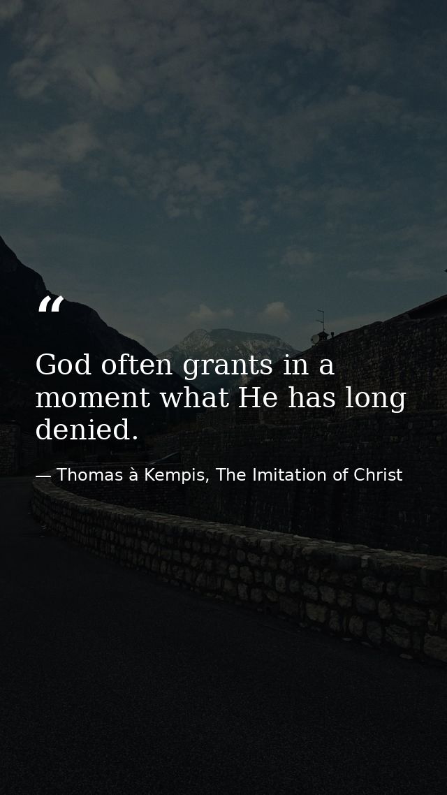 God often grants in a moment what He has long denied. — Thomas à Kempis, The Imitation of Christ