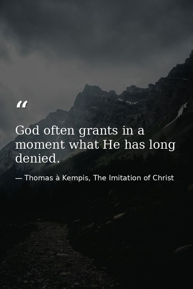 God often grants in a moment what He has long denied. — Thomas à Kempis, The Imitation of Christ