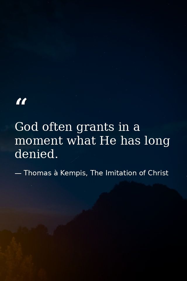 God often grants in a moment what He has long denied. — Thomas à Kempis, The Imitation of Christ