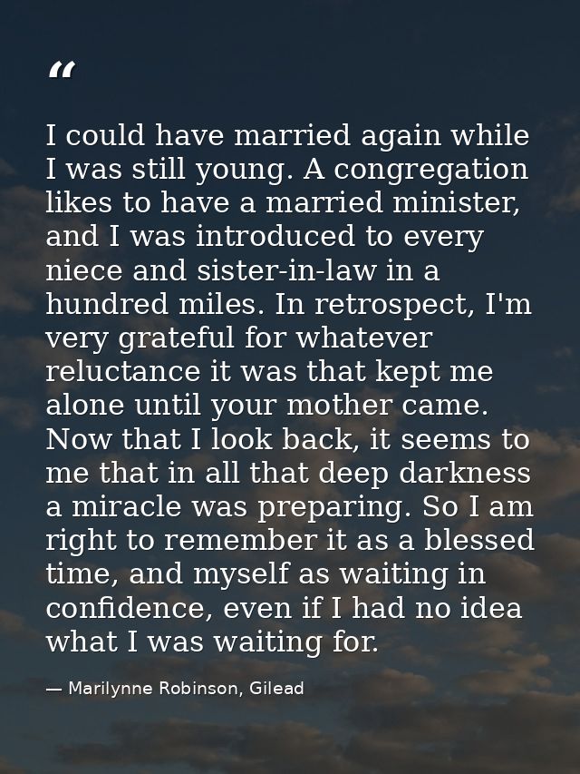 I could have married again while I was still young. A congregation likes to have a married minister, and I was introduce — Marilynne Robinson, Gilead