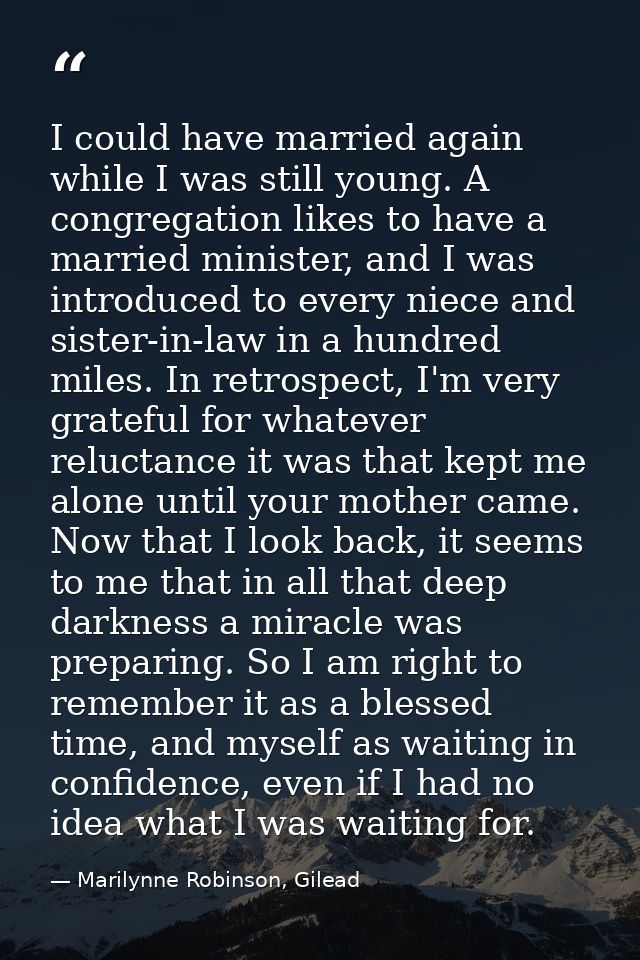 I could have married again while I was still young. A congregation likes to have a married minister, and I was introduce — Marilynne Robinson, Gilead