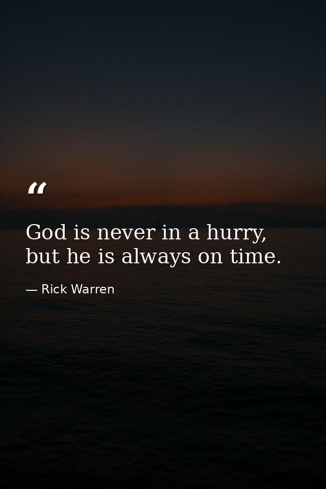 God is never in a hurry, but he is always on time. — Rick Warren